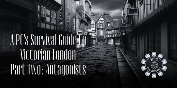 A PC’s Survival Guide to Victorian London (circa 1887) Part two:&nbsp;Antagonists